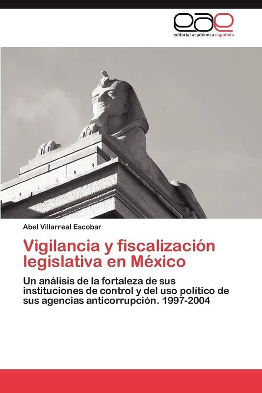 Vigilancia y fiscalización legislativa en México: Un análisis de la fortaleza de sus instituciones de control y del uso político de sus agencias anticorrupción. 1997-2004