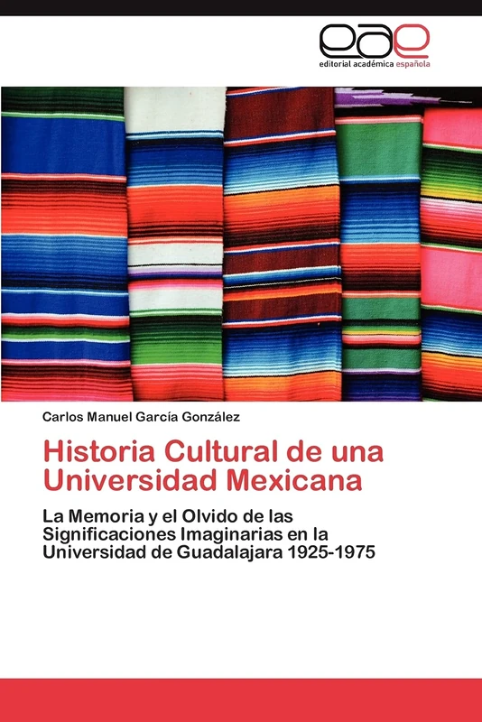 Historia Cultural de una Universidad Mexicana: La Memoria y el Olvido de las Significaciones Imaginarias en la Universidad de Guadalajara 1925-1975 - Image 1