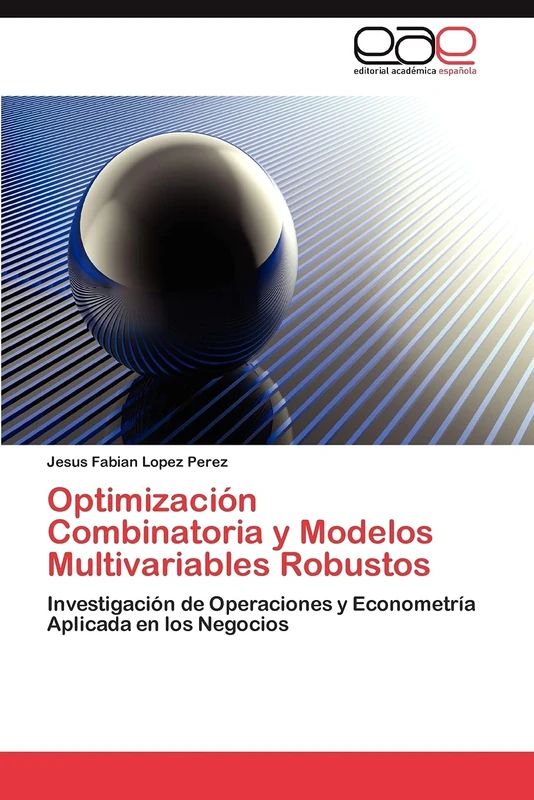 Optimización Combinatoria y Modelos Multivariables Robustos: Investigación de Operaciones y Econometría Aplicada en los Negocios