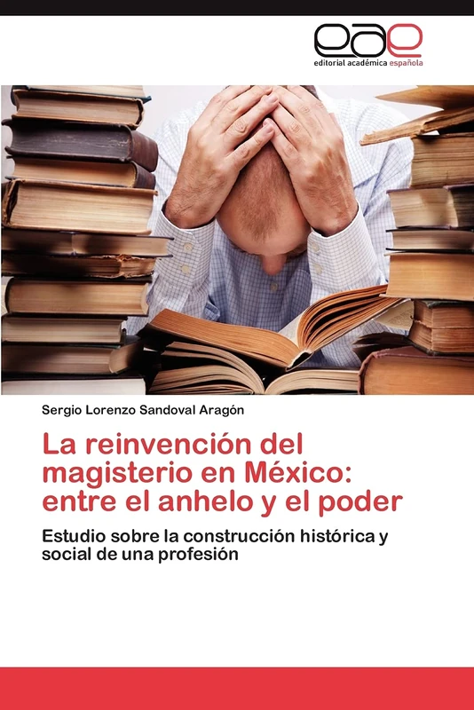 La reinvención del magisterio en México: entre el anhelo y el poder: Estudio sobre la construcción histórica y social de una profesión