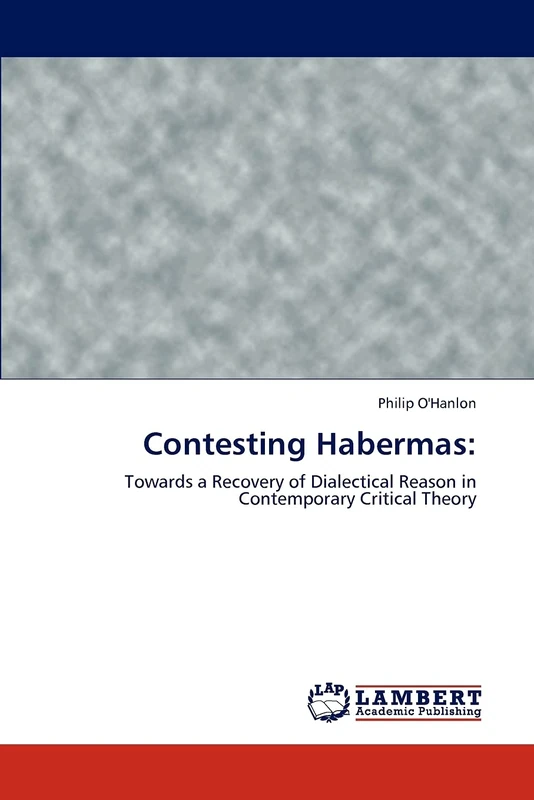 Contesting Habermas:: Towards a Recovery of Dialectical Reason in Contemporary Critical Theory