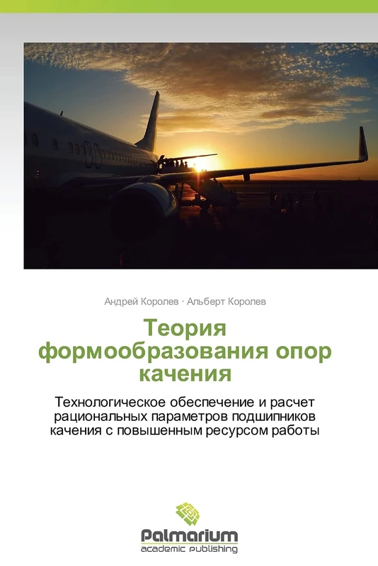 Teoriya formoobrazovaniya opor kacheniya: Tekhnologicheskoe obespechenie i raschet ratsional'nykh parametrov podshipnikov kacheniya s povyshennym resursom raboty