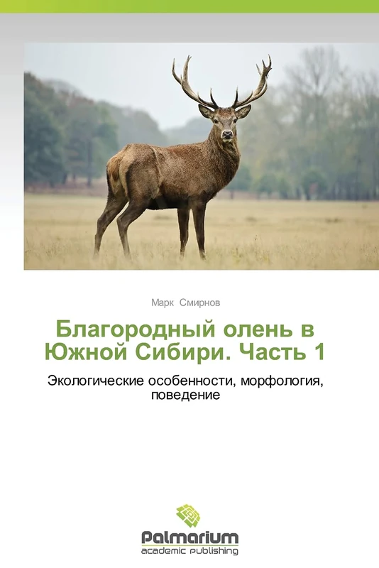 Blagorodnyy olen' v Yuzhnoy Sibiri. Chast' 1: Ekologicheskie osobennosti, morfologiya, povedenie