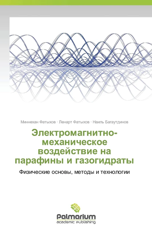Elektromagnitno-mekhanicheskoe vozdeystvie na parafiny i gazogidraty: Fizicheskie osnovy, metody i tekhnologii