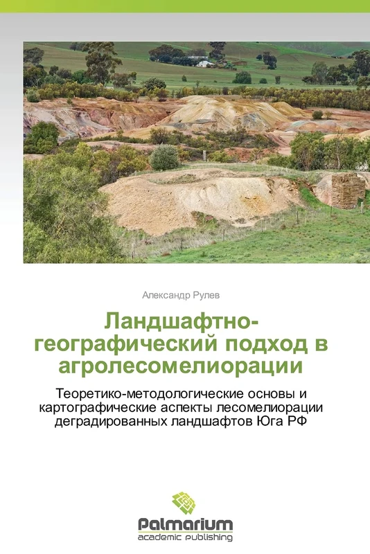Landshaftno-geograficheskiy podkhod v agrolesomelioratsii: Teoretiko-metodologicheskie osnovy i kartograficheskie aspekty lesomelioratsii degradirovannykh landshaftov Yuga RF
