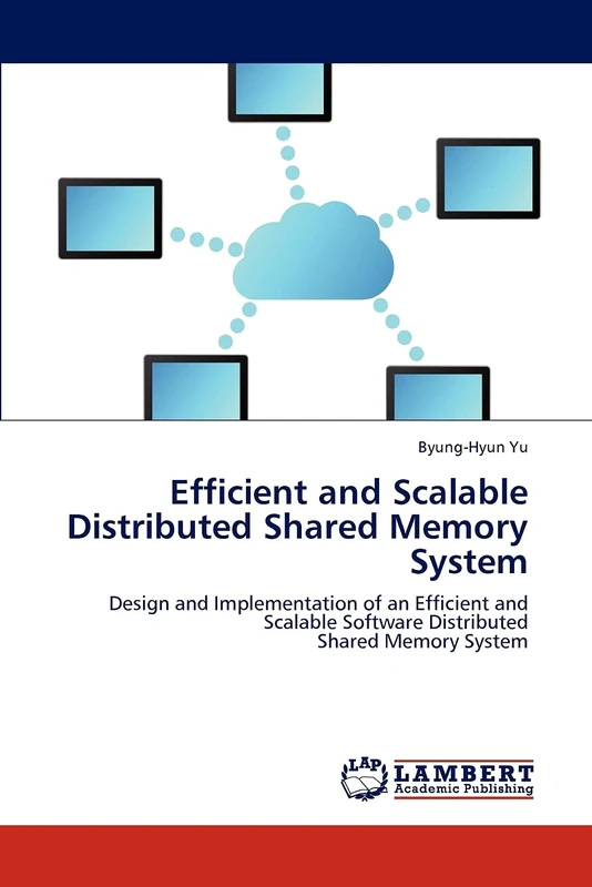 Efficient and Scalable Distributed Shared Memory System: Design and Implementation of an Efficient and Scalable Software Distributed Shared Memory System