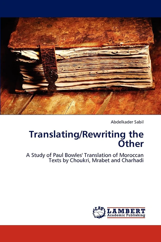 Translating/Rewriting the Other: A Study of Paul Bowles' Translation of Moroccan Texts by Choukri, Mrabet and Charhadi