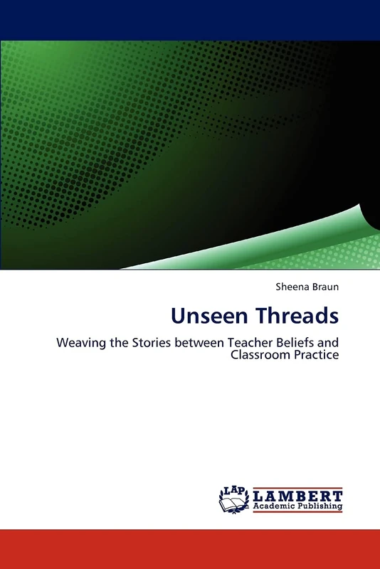 Unseen Threads: Weaving the Stories between Teacher Beliefs and Classroom Practice