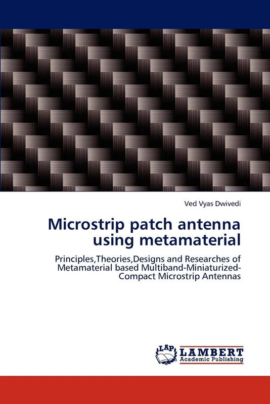 Microstrip patch antenna using metamaterial: Principles,Theories,Designs and Researches of Metamaterial based Multiband-Miniaturized-Compact Microstrip Antennas