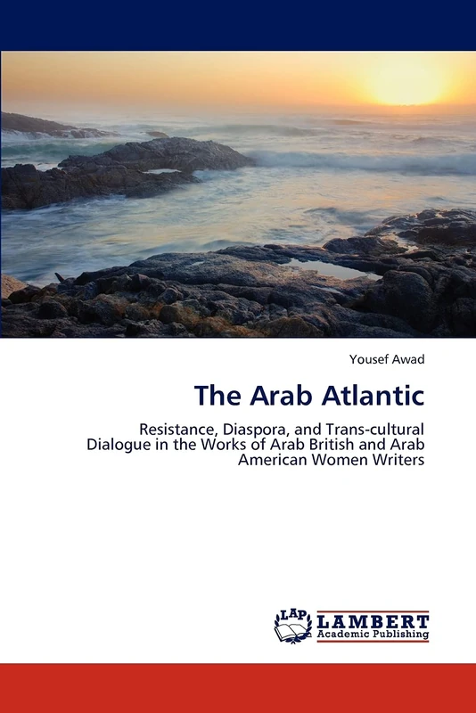 The Arab Atlantic: Resistance, Diaspora, and Trans-cultural Dialogue in the Works of Arab British and Arab American Women Writers