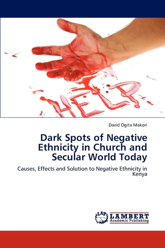 Dark Spots of Negative Ethnicity in Church and Secular World Today: Causes, Effects and Solution to Negative Ethnicity in Kenya