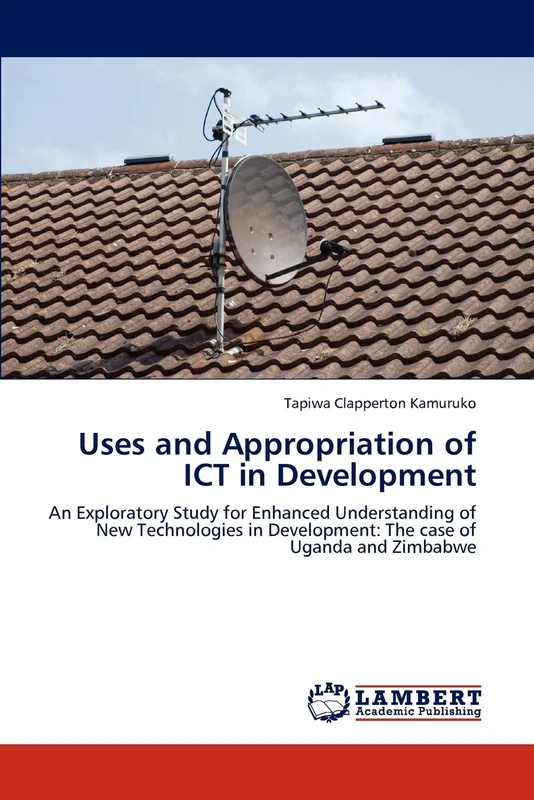Uses and Appropriation of ICT in Development: An Exploratory Study for Enhanced Understanding of New Technologies in Development: The case of Uganda and Zimbabwe