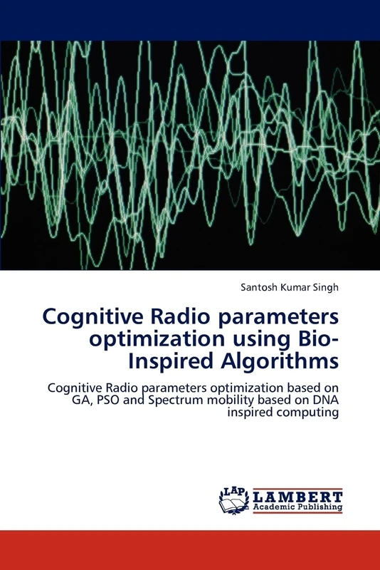 Cognitive Radio parameters optimization using Bio-Inspired Algorithms: Cognitive Radio parameters optimization based on GA, PSO and Spectrum mobility based on DNA inspired computing