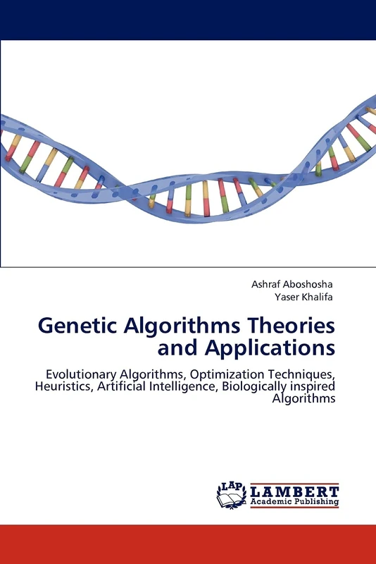 Genetic Algorithms Theories and Applications: Evolutionary Algorithms, Optimization Techniques, Heuristics, Artificial Intelligence, Biologically inspired Algorithms