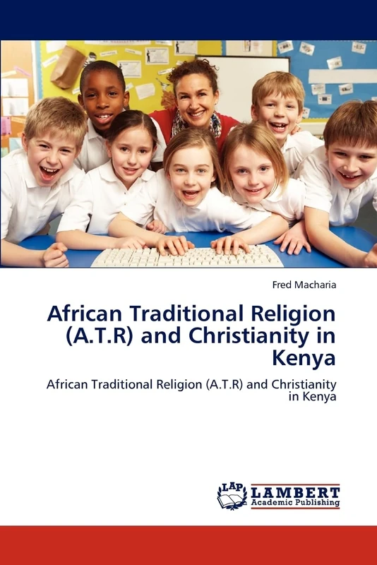 African Traditional Religion (A.T.R) and Christianity in Kenya: African Traditional Religion (A.T.R) and Christianity in Kenya