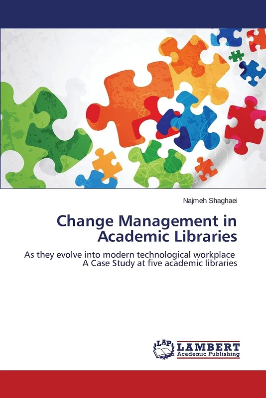 Change Management in Academic Libraries: As they evolve into modern technological workplace A Case Study at five academic libraries