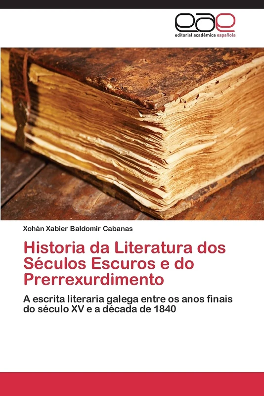 Historia da Literatura dos Séculos Escuros e do Prerrexurdimento: A escrita literaria galega entre os anos finais do século XV e a década de 1840