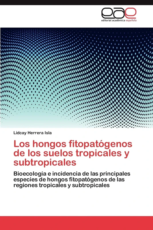 Los hongos fitopatógenos de los suelos tropicales y subtropicales: Bioecología e incidencia de las principales especies de hongos fitopatógenos de las regiones tropicales y subtropicales