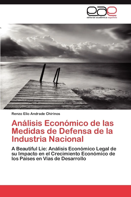 Análisis Económico de las Medidas de Defensa de la Industria Nacional: A Beautiful Lie: Análisis Económico Legal de su Impacto en el Crecimiento Económico de los Países en Vías de Desarrollo
