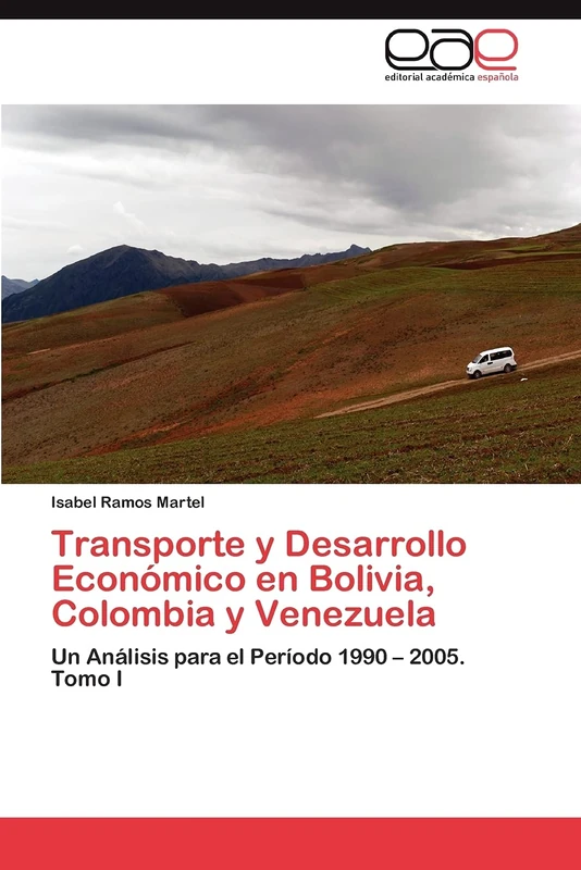 Transporte y Desarrollo Económico en Bolivia, Colombia y Venezuela: Un Análisis para el Período 1990 – 2005. Tomo I