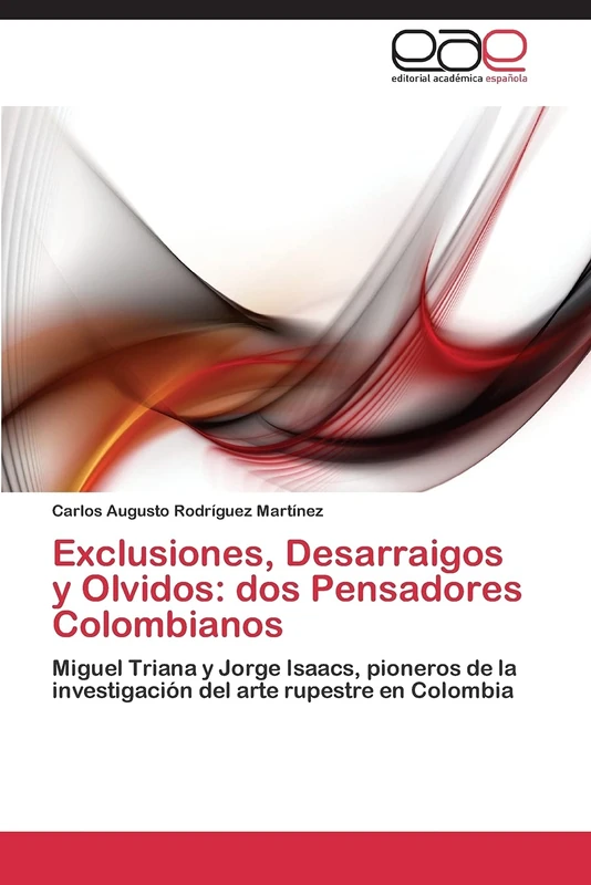 Exclusiones, Desarraigos y Olvidos: dos Pensadores Colombianos: Miguel Triana y Jorge Isaacs, pioneros de la investigación del arte rupestre en Colombia