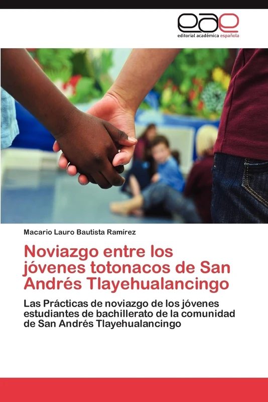 Noviazgo entre los jóvenes totonacos de San Andrés Tlayehualancingo: Las Prácticas de noviazgo de los jóvenes estudiantes de bachillerato de la comunidad de San Andrés Tlayehualancingo