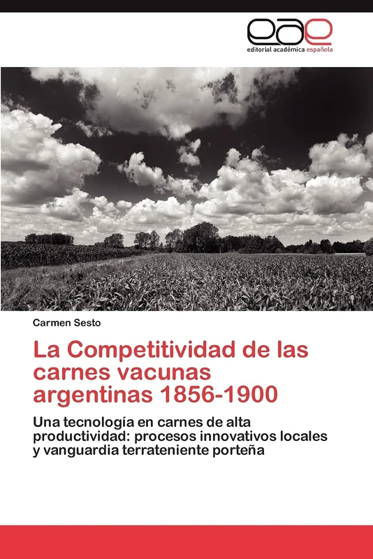 La Competitividad de las carnes vacunas argentinas 1856-1900: Una tecnología en carnes de alta productividad: procesos innovativos locales y vanguardia terrateniente porteña