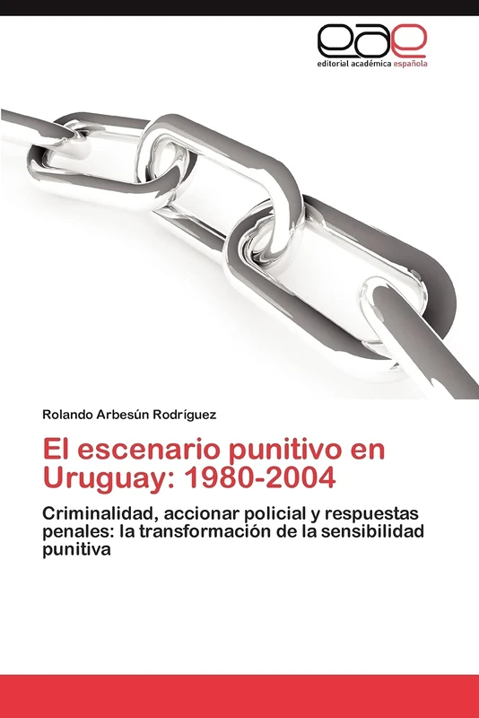El escenario punitivo en Uruguay: 1980-2004: Criminalidad, accionar policial y respuestas penales: la transformación de la sensibilidad punitiva
