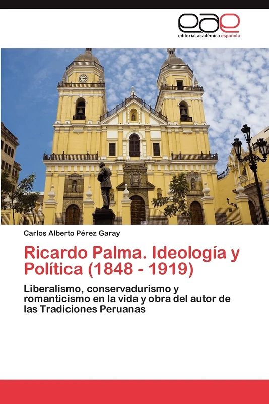 Ricardo Palma. Ideología y Política (1848 - 1919): Liberalismo, conservadurismo y romanticismo en la vida y obra del autor de las Tradiciones Peruanas - Image 1