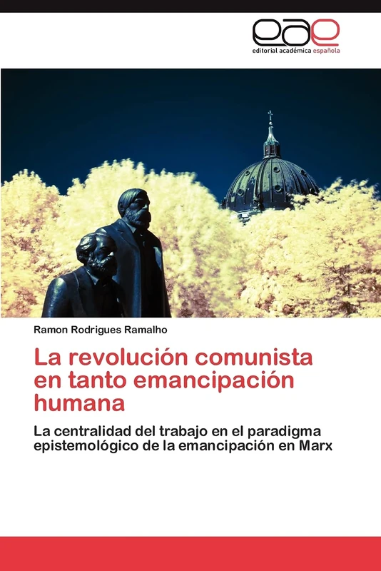 La revolución comunista en tanto emancipación humana: La centralidad del trabajo en el paradigma epistemológico de la emancipación en Marx