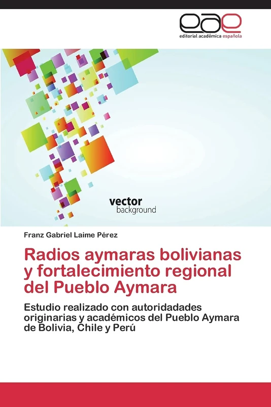 Radios aymaras bolivianas y fortalecimiento regional del Pueblo Aymara: Estudio realizado con autoridadades originarias y académicos del Pueblo Aymara de Bolivia, Chile y Perú