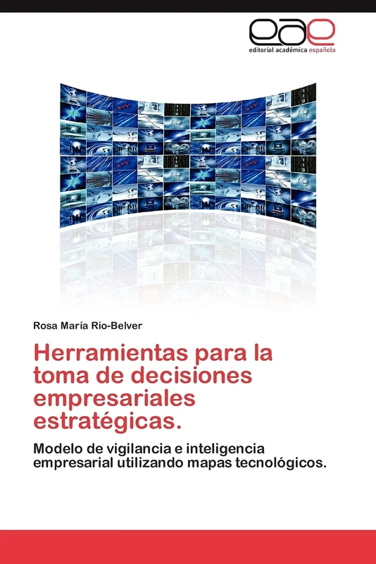 Herramientas para la toma de decisiones empresariales estratégicas.: Modelo de vigilancia e inteligencia empresarial utilizando mapas tecnológicos.