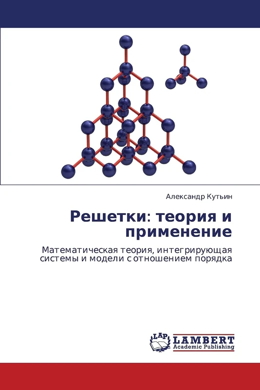 Reshetki: teoriya i primenenie: Matematicheskaya teoriya, integriruyushchaya sistemy i modeli s otnosheniem poryadka