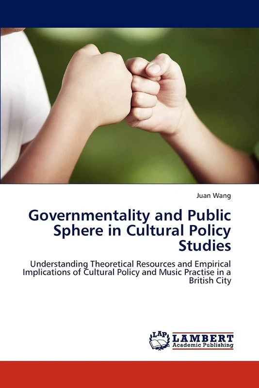 Governmentality and Public Sphere in Cultural Policy Studies: Understanding Theoretical Resources and Empirical Implications of Cultural Policy and Music Practise in a British City
