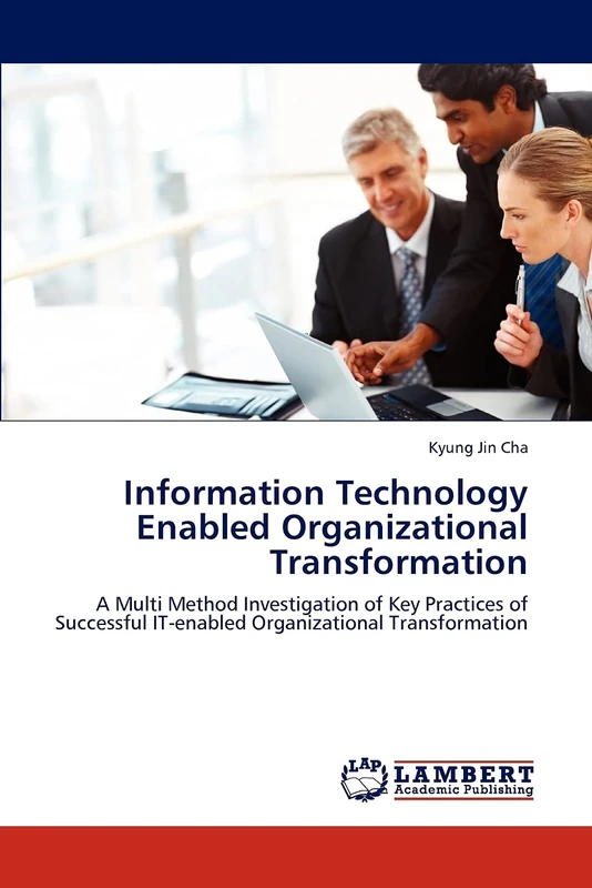 Information Technology Enabled Organizational Transformation: A Multi Method Investigation of Key Practices of Successful IT-enabled Organizational Transformation
