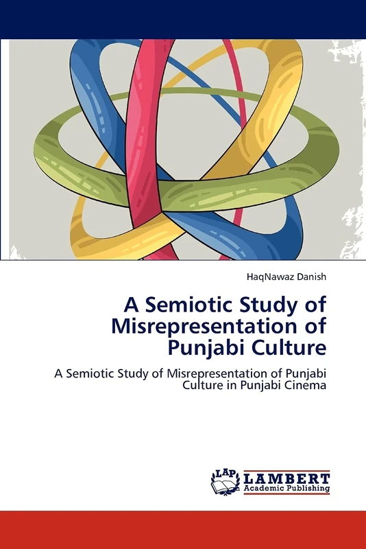 A Semiotic Study of Misrepresentation of Punjabi Culture: A Semiotic Study of Misrepresentation of Punjabi Culture in Punjabi Cinema