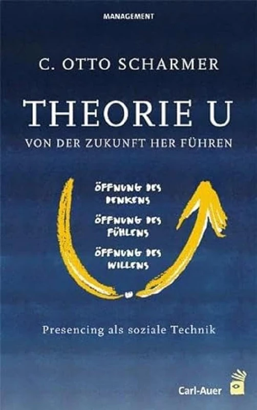 Theorie U - Von der Zukunft her führen: Presencing als soziale Technik