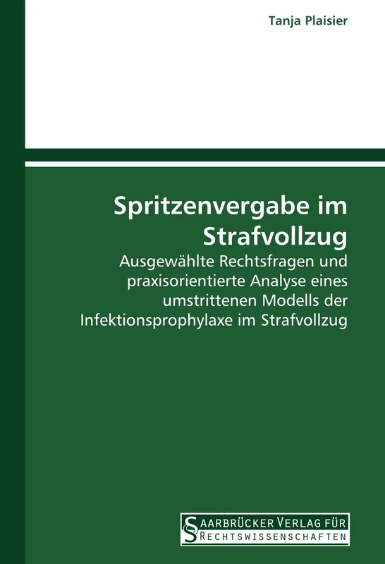Spritzenvergabe im Strafvollzug: Ausgewählte Rechtsfragen und praxisorientierte Analyse eines umstrittenen Modells der Infektionsprophylaxe im Strafvollzug