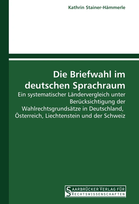 Die Briefwahl im deutschen Sprachraum: Ein systematischer Ländervergleich unter Berücksichtigung der Wahlrechtsgrundsätze in Deutschland, Österreich, Liechtenstein und der Schweiz