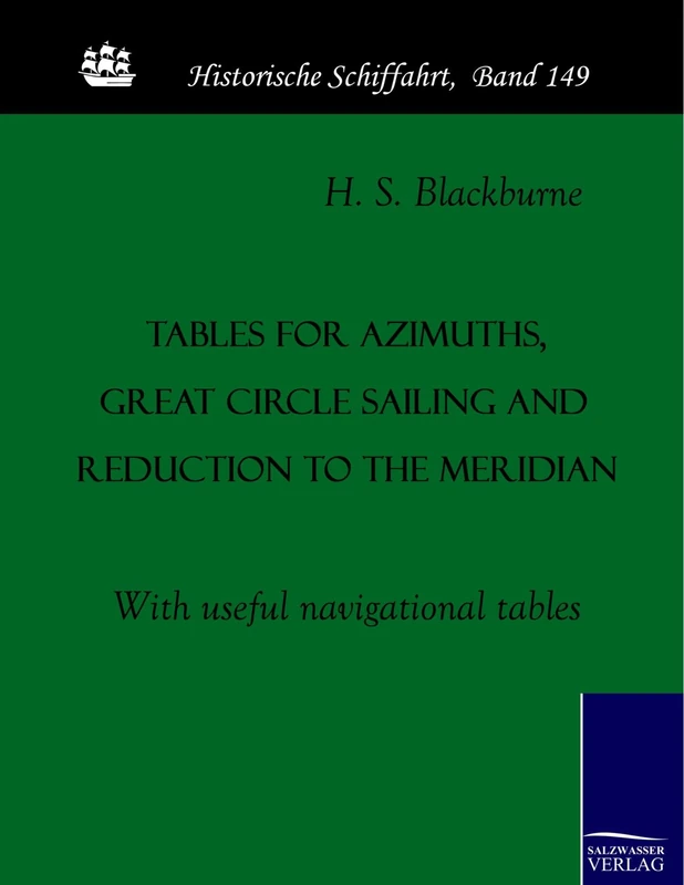 Tables for azimuths, great circle sailing and reduction to the meridian: With useful navigational tables: 149 (Historische Schiffahrt)