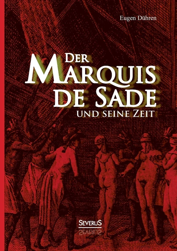Der Marquis de Sade und seine Zeit: Ein Beitrag Zur Kultur- Und Sittengeschichte Des 18. Jahrhunderts. Mit Besonderer Beziehung Auf Die Lehre Von Der Psychopathia Sexualis