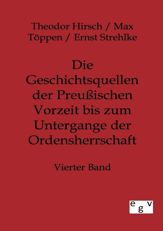 Die Geschichtsquellen der Preußischen Vorzeit bis zum Untergange der Ordensherrschaft: Vierter Band