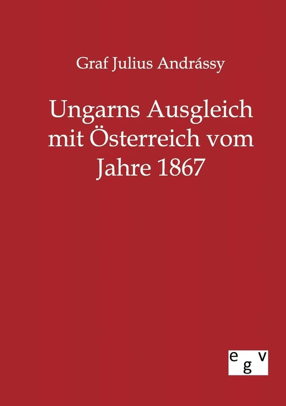 Ungarns Ausgleich mit Österreich vom Jahre 1867