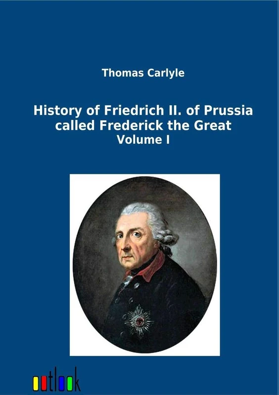 History of Friedrich II. of Prussia called Frederick the Great: Volume I