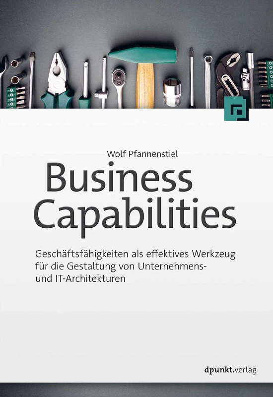 Business Capabilities: Geschäftsfähigkeiten als effektives Werkzeug für die Gestaltung von Unternehmens- und IT-Architekturen