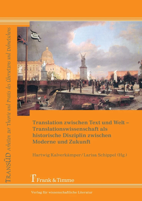 Translation zwischen Text und Welt: Translationswissenschaft Als Historische Disziplin Zwischen Moderne Und Zukunft