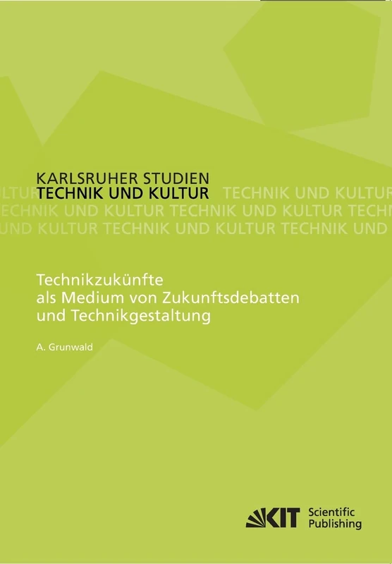 Technikzukuenfte als Medium von Zukunftsdebatten und Technikgestaltung (Karlsruher Studien Technik und Kultur)