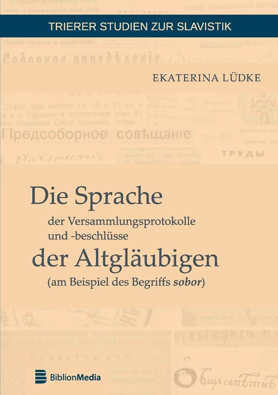 Die Sprache der Versammlungsprotokolle und -beschluesse der Altglaeubigen (am Beispiel des Begriffs sobor): 3 (Trierer Studien Zur Slavistik)