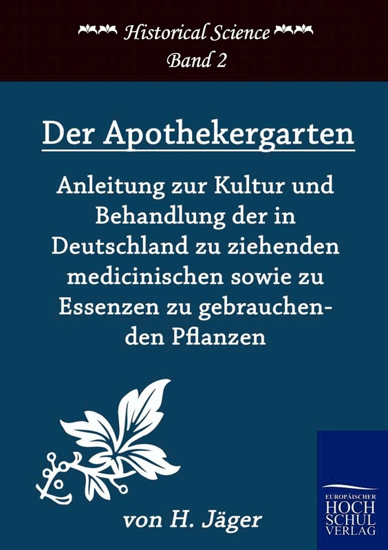 Der Apothekergarten: Anleitung zur Kultur und Behandlung der in Deutschland zu ziehenden medicinischen sowie zu Essenzen zu gebrauchenden Pflanzen