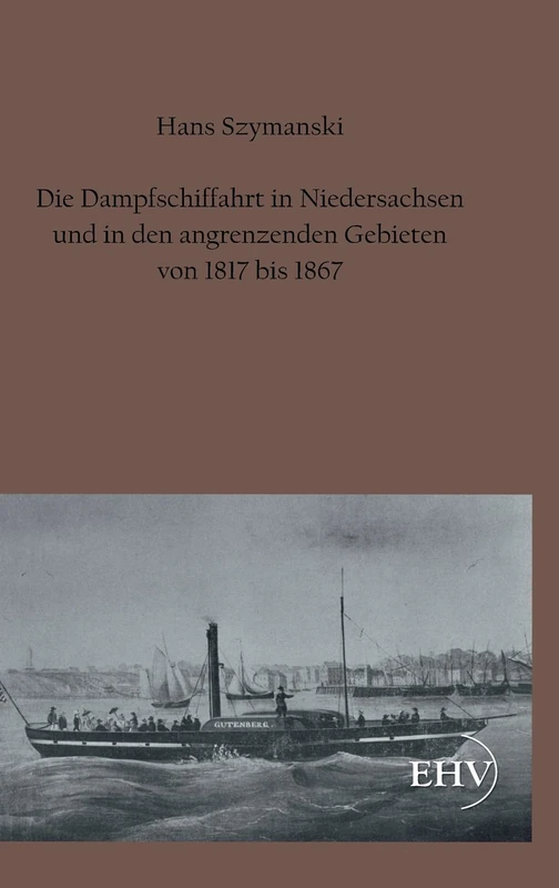 Die Dampfschiffahrt in Niedersachsen Und in Den Angrenzenden Gebieten Von 1817 Bis 1867